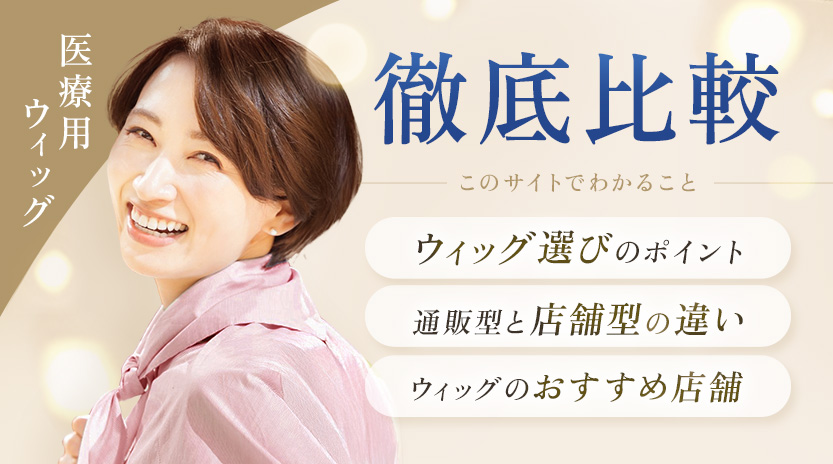 医療用ウィッグ徹底比較このサイトでわかることウィッグ選びのポイント,通販型と店舗型の違い,ウィッグのおすすめ店舗